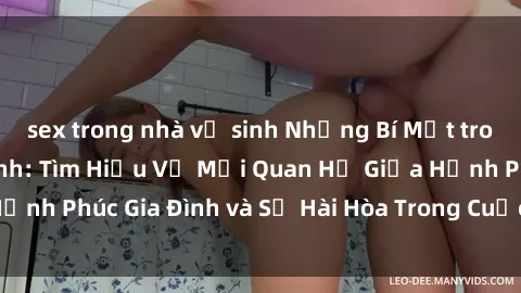 sex trong nhà vệ sinh Những Bí Mật trong Tình Dục Gia Đình: Tìm Hiểu Về Mối Quan Hệ Giữa Hạnh Phúc Gia Đình và Sự Hài Hòa Trong Cuộc Sống Tình Dục
