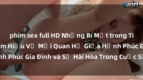 phim sex full HD Những Bí Mật trong Tình Dục Gia Đình: Tìm Hiểu Về Mối Quan Hệ Giữa Hạnh Phúc Gia Đình và Sự Hài Hòa Trong Cuộc Sống Tình Dục