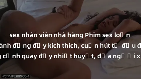 sex nhân viên nhà hàng Phim sex loạn luân Nhật Bản: Hành động đầy kích thích, cuốn hút từ đầu đến cuối. Những cảnh quay đầy nhiệt huyết, đưa người xem vào thế giới độc đáo của tình thân. Đừng bỏ lỡ!