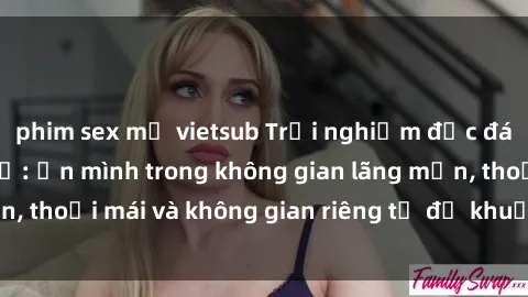 phim sex mỹ vietsub Trải nghiệm độc đáo tại sex nhà nghỉ: ẩn mình trong không gian lãng mạn, thoải mái và không gian riêng tư để khuấy động tình ái.