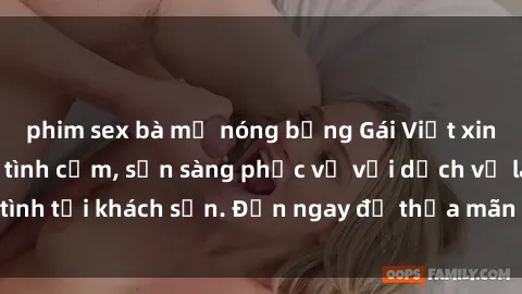 phim sex bà mẹ nóng bỏng Gái Việt xinh đẹp, nồng nàn tình cảm, sẵn sàng phục vụ với dịch vụ làm tình tại khách sạn. Đến ngay để thỏa mãn mọi khao khát của bạn!