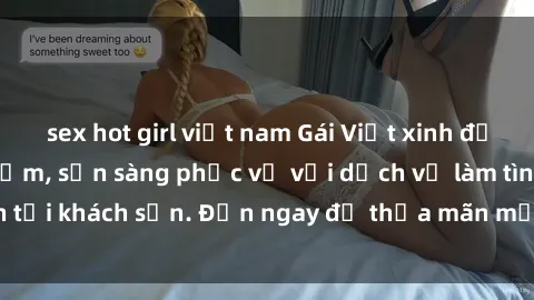 sex hot girl việt nam Gái Việt xinh đẹp, nồng nàn tình cảm, sẵn sàng phục vụ với dịch vụ làm tình tại khách sạn. Đến ngay để thỏa mãn mọi khao khát của bạn!