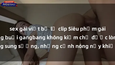 sex gái việt bị lộ clip Siêu phẩm gái Việt tham gia trong buổi gangbang không kiềm chế được lòng sung sướng, những cảnh nóng nảy khiến ai cũng phải mãn nhãn