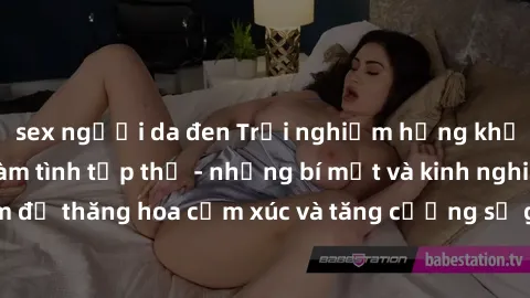 sex người da đen Trải nghiệm hứng khởi cùng với việc làm tình tập thể - những bí mật và kinh nghiệm để thăng hoa cảm xúc và tăng cường sự gắn kết trong mối quan hệ