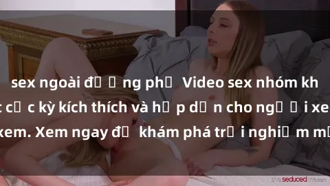 sex ngoài đường phố Video sex nhóm không che mới nhất cực kỳ kích thích và hấp dẫn cho người xem. Xem ngay để khám phá trải nghiệm mới lạ và đầy bất ngờ!