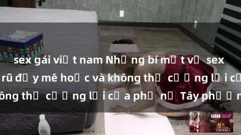 sex gái việt nam Những bí mật về sex gái Tây: Sự quyến rũ đầy mê hoặc và không thể cưỡng lại của phụ nữ Tây phương