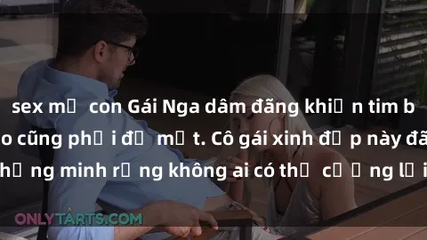 sex mẹ con Gái Nga dâm đãng khiến tim bất cứ chàng trai nào cũng phải đỏ mặt. Cô gái xinh đẹp này đã chứng minh rằng không ai có thể cưỡng lại khi cô làm tình đắm say.