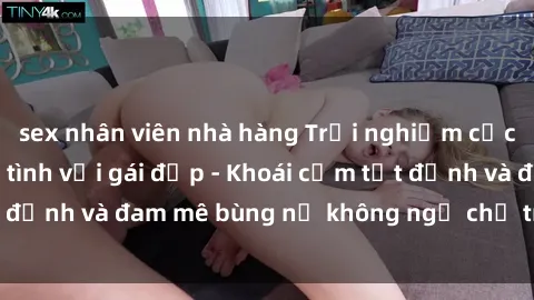 sex nhân viên nhà hàng Trải nghiệm cực kỳ thú vị khi làm tình với gái đẹp - Khoái cảm tột đỉnh và đam mê bùng nổ không ngờ chỉ trong một đêm!