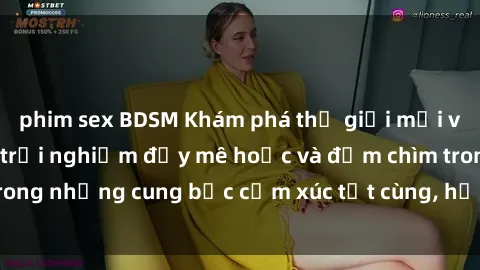 phim sex BDSM Khám phá thế giới mới với sex người lớn: trải nghiệm đầy mê hoặc và đắm chìm trong những cung bậc cảm xúc tột cùng, hứng khởi và cuốn hút.