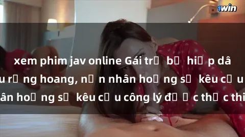 xem phim jav online Gái trẻ bị hiếp dâm bạo lực trong khu rừng hoang, nạn nhân hoảng sợ kêu cầu công lý được thực thi