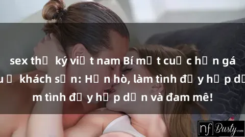 sex thư ký việt nam Bí mật cuộc hẹn gái Việt lần đầu ở khách sạn: Hẹn hò, làm tình đầy hấp dẫn và đam mê!