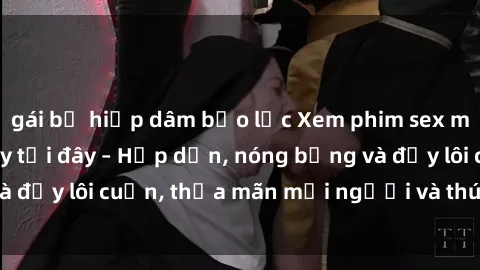 gái bị hiếp dâm bạo lực Xem phim sex miễn phí online ngay tại đây – Hấp dẫn, nóng bỏng và đầy lôi cuốn, thỏa mãn mọi người và thú vui của bạn!