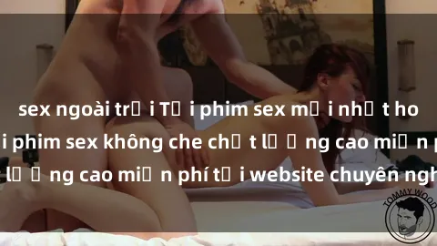 sex ngoài trời Tải phim sex mới nhất hot nhất - Xem và tải phim sex không che chất lượng cao miễn phí tại website chuyên nghiệp.