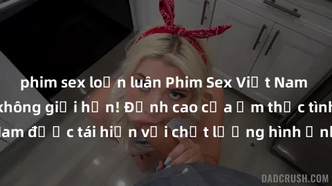 phim sex loạn luân Phim Sex Việt Nam HD - Xem ngay và không giới hạn! Đỉnh cao của ẩm thực tình dục Việt Nam được tái hiện với chất lượng hình ảnh sắc nét. Hãy thưởng thức ngay!