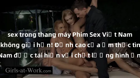 sex trong thang máy Phim Sex Việt Nam HD - Xem ngay và không giới hạn! Đỉnh cao của ẩm thực tình dục Việt Nam được tái hiện với chất lượng hình ảnh sắc nét. Hãy thưởng thức ngay!
