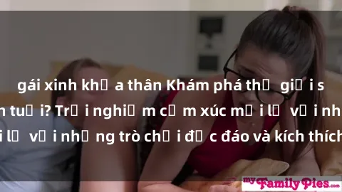 gái xinh khỏa thân Khám phá thế giới sex trực tuyến: Hơn tuổi? Trải nghiệm cảm xúc mới lạ với những trò chơi độc đáo và kích thích người lớn