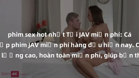 phim sex hot nhất Tải JAV miễn phí: Các trang web cung cấp phim JAV miễn phí hàng đầu hiện nay. Các tác phẩm chất lượng cao, hoàn toàn miễn phí, giúp bạn thỏa mãn niềm đam mê mà không tốn kém.