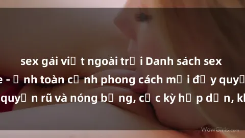 sex gái việt ngoài trời Danh sách sex Việt Nam không che - Ảnh toàn cảnh phong cách mới đầy quyến rũ và nóng bỏng, cực kỳ hấp dẫn, không thể bỏ qua!