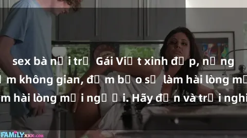 sex bà nội trợ Gái Việt xinh đẹp, nồng nàn làm tình say đắm không gian, đảm bảo sẽ làm hài lòng mọi người. Hãy đến và trải nghiệm ngay!