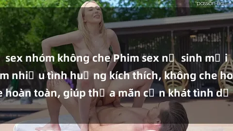 sex nhóm không che Phim sex nữ sinh mới nhất: Trải nghiệm nhiều tình huống kích thích, không che hoàn toàn, giúp thỏa mãn cơn khát tình dục của các bạn trẻ