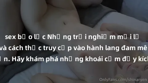 sex bạo lực Những trải nghiệm mới lạ với sex tập thể và cách thức truy cập vào hành lang đam mê của bạn. Hãy khám phá những khoái cảm đầy kích thích với tập thể hấp dẫn!
