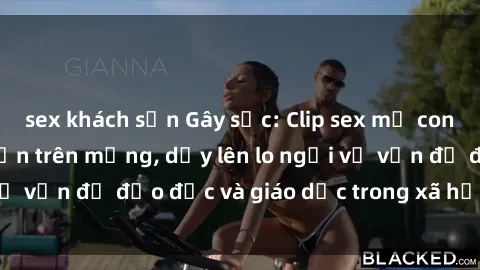 sex khách sạn Gây sốc: Clip sex mẹ con Việt Nam lan truyền trên mạng, dấy lên lo ngại về vấn đề đạo đức và giáo dục trong xã hội hiện nay.