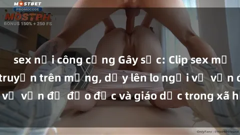 sex nơi công cộng Gây sốc: Clip sex mẹ con Việt Nam lan truyền trên mạng, dấy lên lo ngại về vấn đề đạo đức và giáo dục trong xã hội hiện nay.