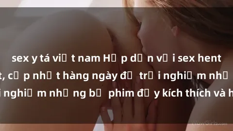 sex y tá việt nam Hấp dẫn với sex hentai vietsub mới nhất, cập nhật hàng ngày để trải nghiệm những bộ phim đầy kích thích và hấp dẫn.